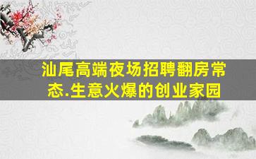 汕尾高端夜场招聘翻房常态.生意火爆的创业家园
